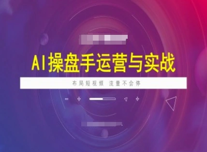 AI操盘手运营实战课程，布局短祝频，流量不会停 - 福利组