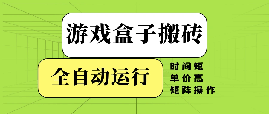 游戏盒子全自动搬砖，时间短、单价高，矩阵操作 - 福利组