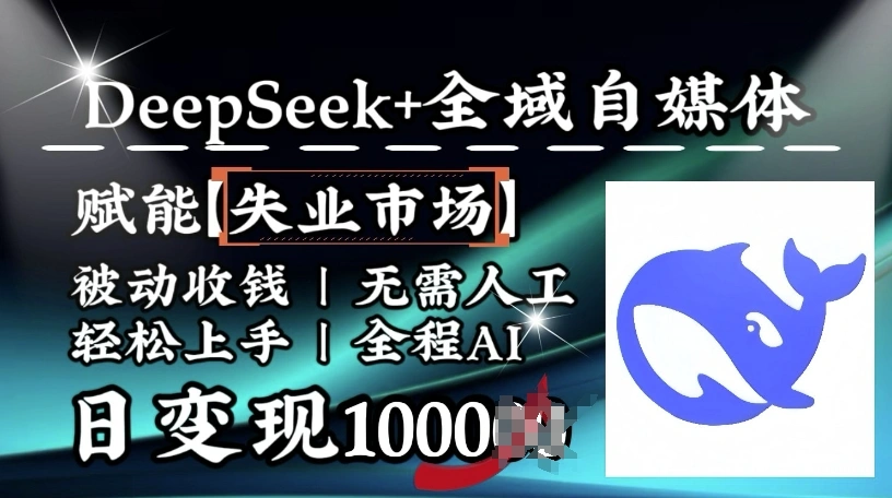 降维打击，Deepseek+全域自媒体，赋能失业市场，被动收钱，无需人工全程AI，日变现1k - 福利组