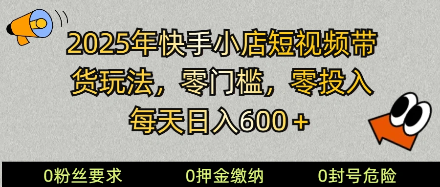 2025快手小店短视频带货模式，零投入，零门槛，每天日入600＋ - 福利组