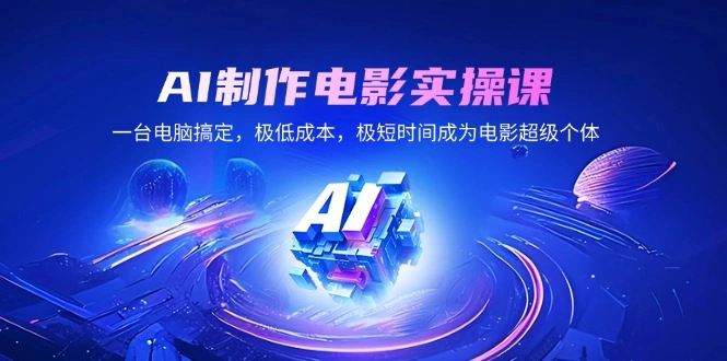 AI制作电影实操课，一台电脑搞定，极低成本，极短时间成为电影超级个体 - 福利组