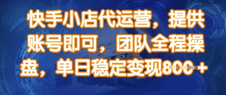 快手小店代运营，提供账号即可，团队全程操盘，单日稳定变现8张【揭秘】 - 福利组
