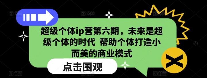 超级个体ip营第六期，未来是超级个体的时代  帮助个体打造小而美的商业模式 - 福利组