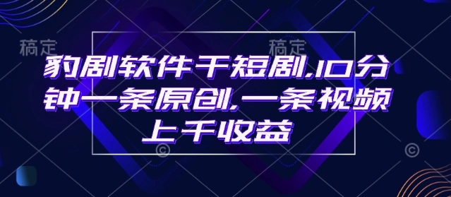 豹剧软件干短剧，10分钟一条原创，爆一条视频上千收益 - 福利组