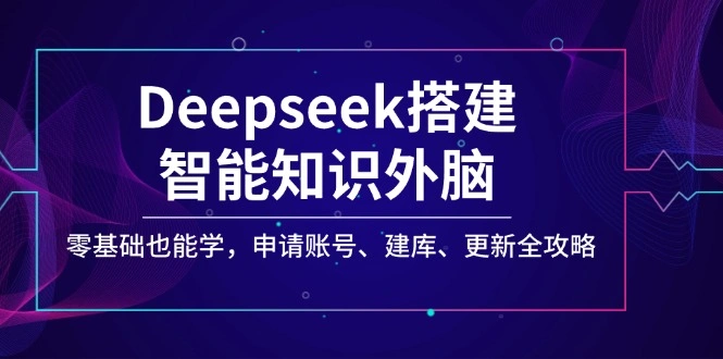 Deepseek搭建智能知识外脑，零基础也能学，申请账号、建库、更新全攻略 - 福利组