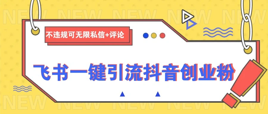飞书一键引流抖音创业粉，不违规可 无限私信+评论 - 福利组