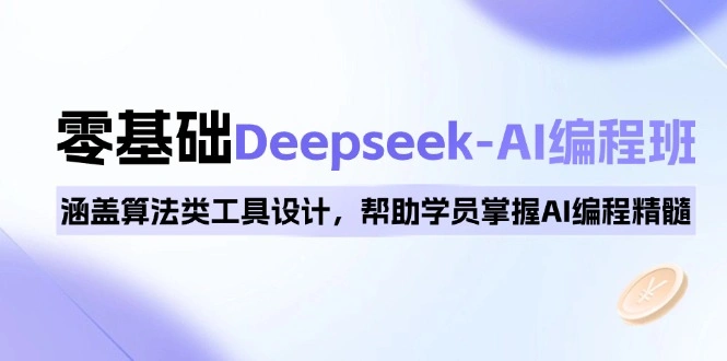0基础Deepseek-AI编程班，涵盖算法类工具设计，帮助学员掌握AI编程精髓 - 福利组
