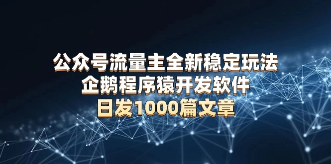 公众号流量主全新稳定玩法 企鹅程序猿开发软件 日发1000篇文章 无需AI改写 - 福利组
