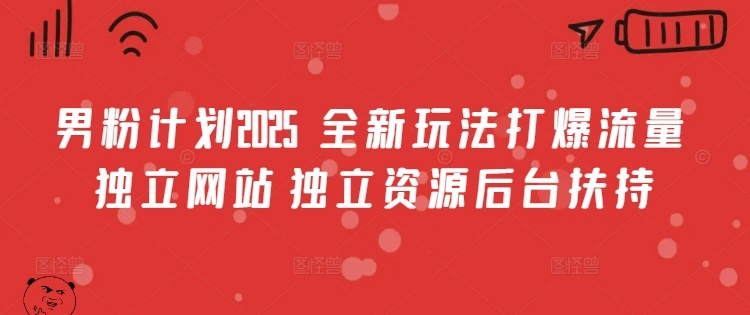 男粉计划2025  全新玩法打爆流量 独立网站 独立资源后台扶持【揭秘】- 福利组