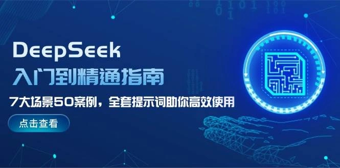 DeepSeek入门到精通指南，7大场景50案例，全套提示词助你高效使用 - 福利组