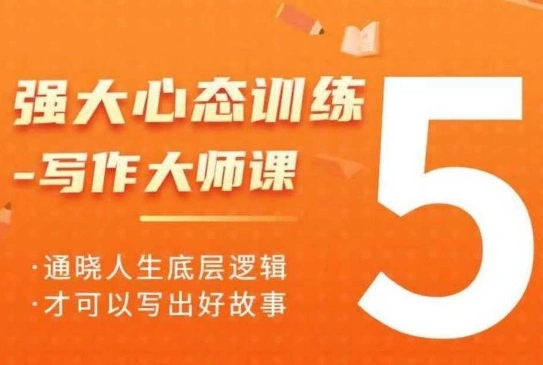 强大心态训练——写作大师课，通晓人生底层逻辑，才可以写出好故事 - 福利组