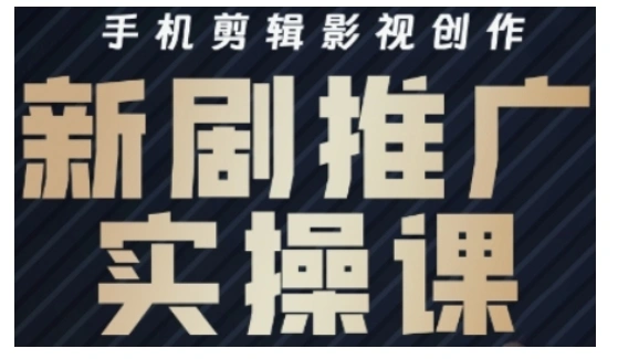 影视短剧号运营与剪辑实战全攻略，手机剪辑影视创作，新剧推广实操课 - 福利组