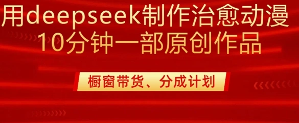 用deepseek制作治愈系漫剪，20分钟一部纯原创作品，多种变现渠道外面收费980 - 福利组