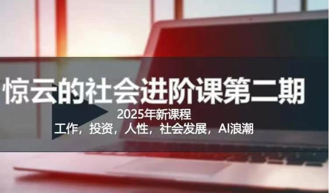 2025惊云社会进阶课(全新课程)，如果你要让自己的人生变清晰化社会化的话 这是我必推的一门课 - 福利组