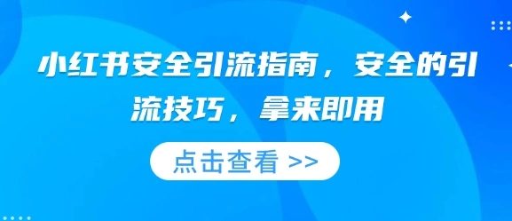小红书安全引流指南，安全的引流技巧，拿来即用- 福利组
