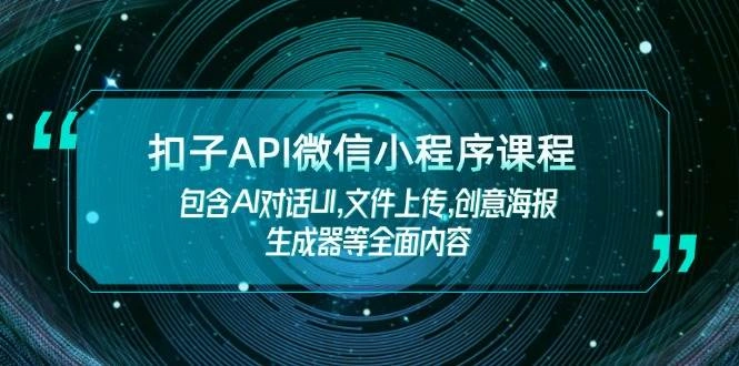 扣子API微信小程序课程，包含AI对话UI,文件上传,创意海报生成器等全面内容 - 福利组