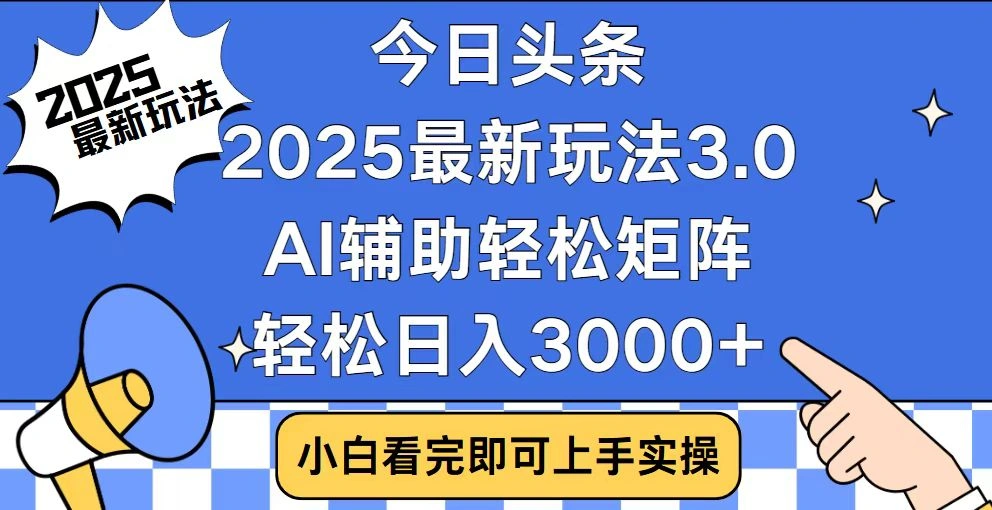 今日头条2025最新玩法3.0，思路简单，复制粘贴，轻松实现矩阵日入3000+ - 福利组