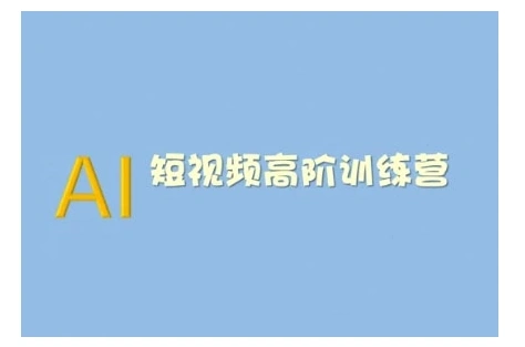 AI短视频系统训练营(2025版)掌握短视频变现的多种方式，结合AI技术提升创作效率- 福利组