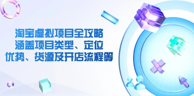 淘宝虚拟项目全攻略：涵盖项目类型、定位、优势、货源及开店流程等- 福利组