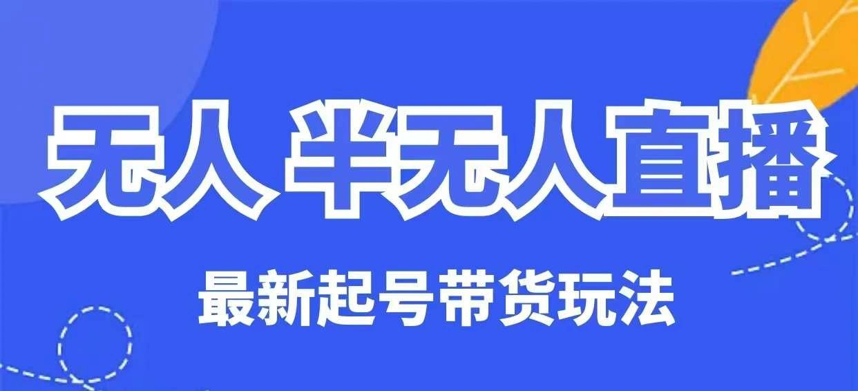无人半无人直播最新起号带货玩法，全是干货(保姆级教程)- 福利组