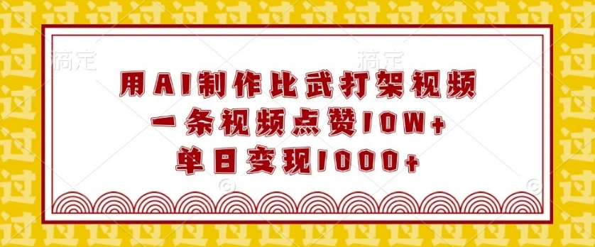 用AI制作比武打架视频，一条视频点赞10W+，单日变现1k【揭秘】 - 福利组
