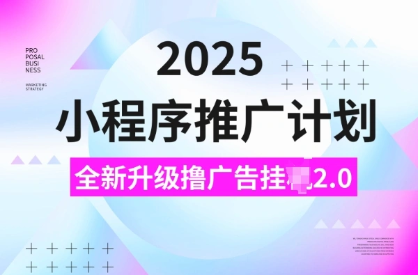 2025小程序推广计划，撸广告挂JI3.0玩法，日均5张【揭秘】 - 福利组