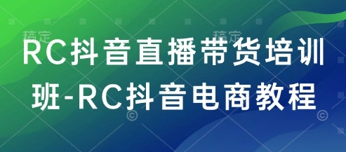 RC抖音直播带货培训班-RC抖音电商教程 - 福利组