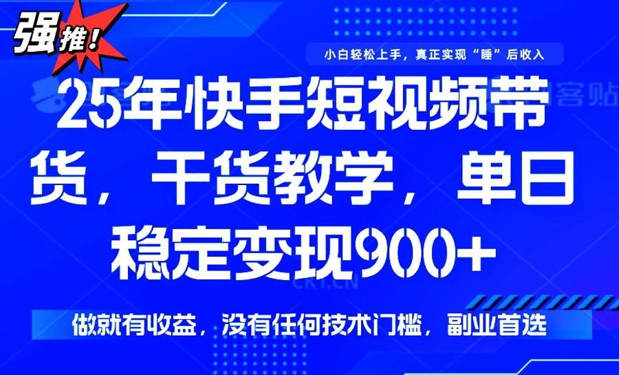 25年最新快手短视频带货，单日稳定变现900+，没有技术门槛，做就有收益- 福利组