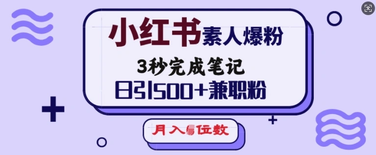 小红书素人爆粉，3秒完成笔记，日引500+兼职粉，月入5位数 - 福利组