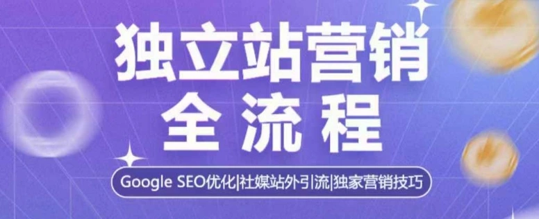 独立站营销全流程，Google SEO优化，社媒站外引流，独家营销技巧 - 福利组