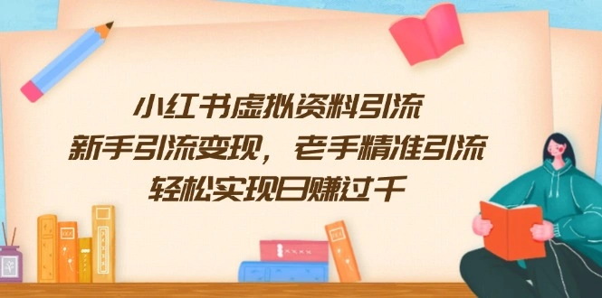 小红书虚拟资料引流，新手引流变现，老手精准引流，轻松实现日赚过千- 福利组