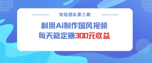视频号ai国风视频创作者分成计划每天稳定300元收益 - 福利组