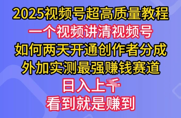 2025视频号超高质量教程，两天开通创作者分成，外加实测最强挣钱赛道，日入多张- 福利组