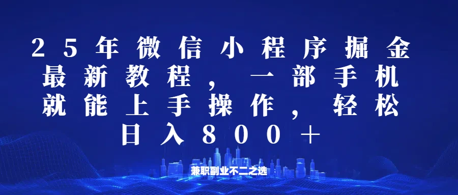 微信小程序25年掘金玩法，一部手机稳定日入800+，适合所有人群，兼职副业的不二之选 - 福利组