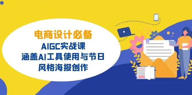 电商设计必备！AIGC实战课，涵盖AI工具使用与节日、风格海报创作 - 福利组