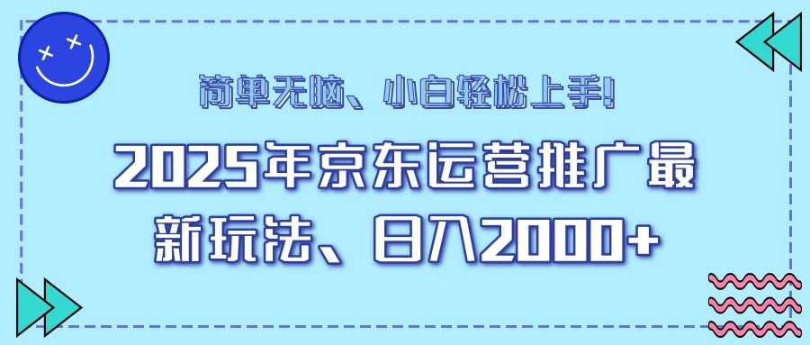 25年京东运营推广最新玩法，日入2000+，小白轻松上手！- 福利组