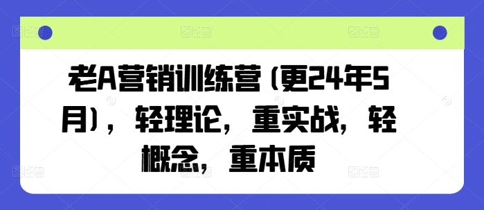 老A营销训练营(更25年1月)，轻理论，重实战，轻概念，重本质 - 福利组