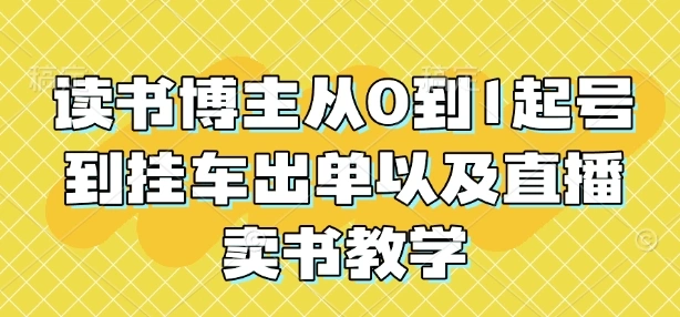 读书博主从0到1起号到挂车出单以及直播卖书教学 - 福利组