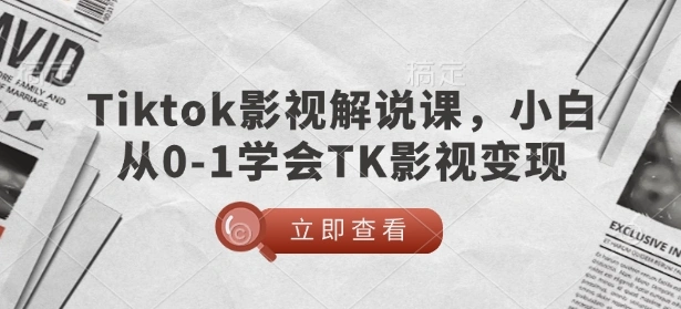 TikTok影视解说课，小白从0-1学会TK影视变现 - 福利组