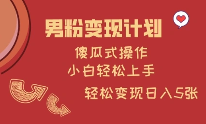 男粉变现计划，傻瓜式操作，小白轻松日入多张【揭秘】 - 福利组