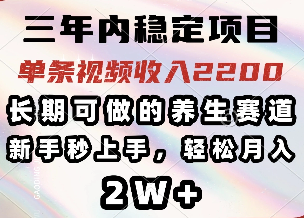 三年内稳定项目，长期可做的养生赛道，单条视频收入2200，新手秒上手，… - 福利组