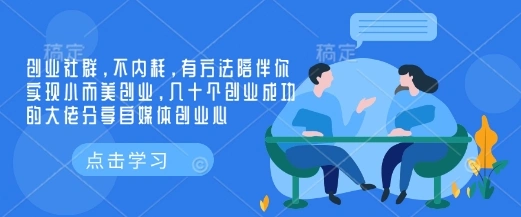 创业社群，不内耗，有方法陪伴你实现小而美创业，几十个创业成功的大佬分享自媒体创业心- 福利组