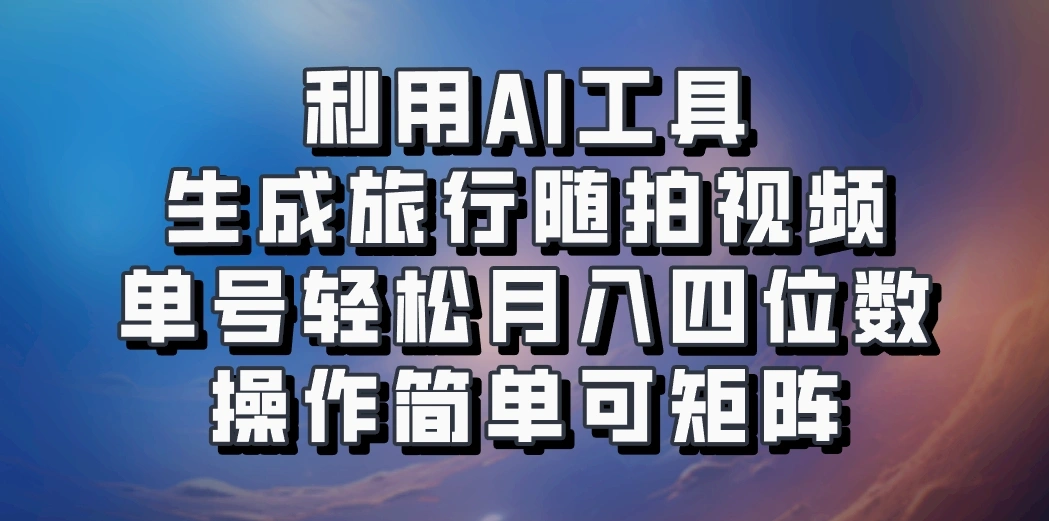 利用AI工具生成旅行随拍视频，单号轻松月入四位数，操作简单可矩阵 - 福利组