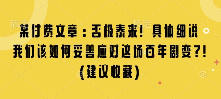 某付费文章：否极泰来! 具体细说 我们该如何妥善应对这场百年剧变!(建议收藏) - 福利组