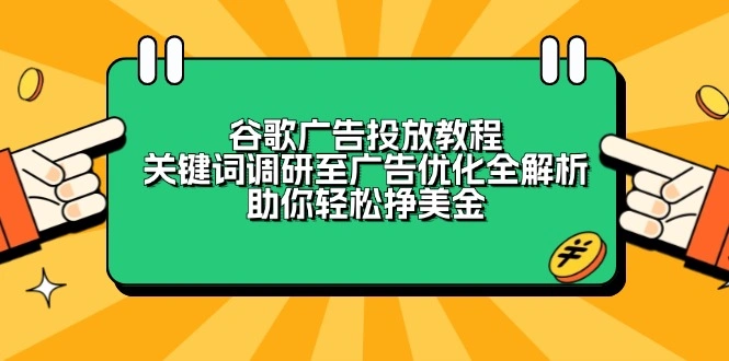 谷歌广告投放教程：关键词调研至广告优化全解析，助你轻松挣美金 - 福利组