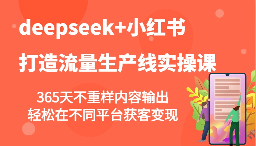deepseek+小红书打造流量生产线实操课，365天不重样内容输出，轻松在不同平台获客变现 - 福利组