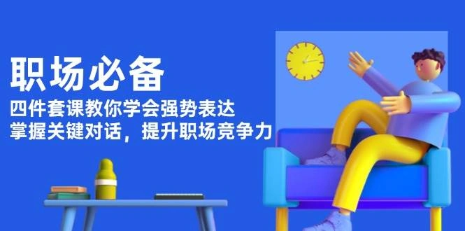 职场必备，四件套课教你学会强势表达，掌握关键对话，提升职场竞争力 - 福利组