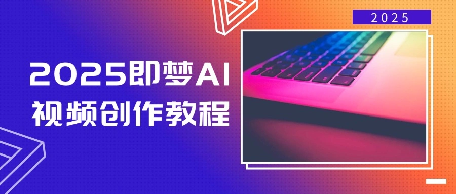2025即梦AI视频创作教程，从零开始学做视频，文字图片生成视频轻松创作 - 福利组