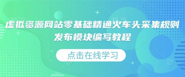 虚拟资源网站零基础精通火车头采集规则发布模块编写教程 - 福利组