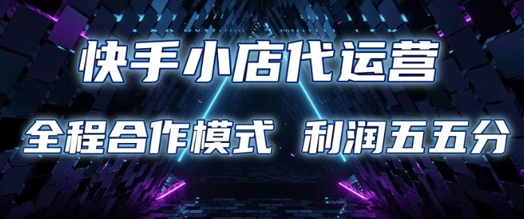 快手小店代运营 限时托管计划 合作模式 利润五五分成【揭秘】 - 福利组